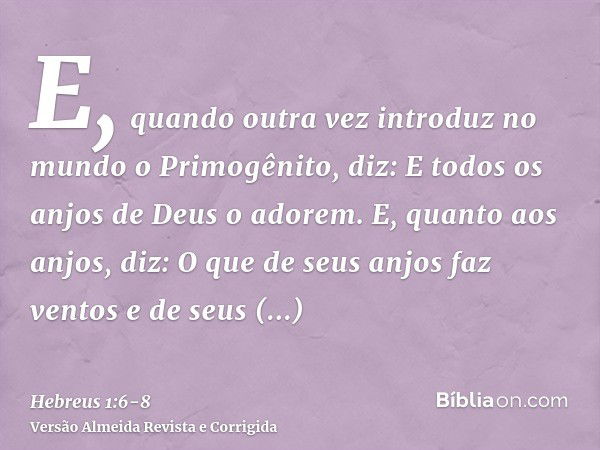 E, quando outra vez introduz no mundo o Primogênito, diz: E todos os anjos de Deus o adorem.E, quanto aos anjos, diz: O que de seus anjos faz ventos e de seus m