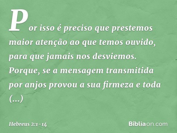 Por isso é preciso que prestemos maior atenção ao que temos ouvido, para que jamais nos desviemos. Porque, se a mensagem transmitida por anjos provou a sua firm