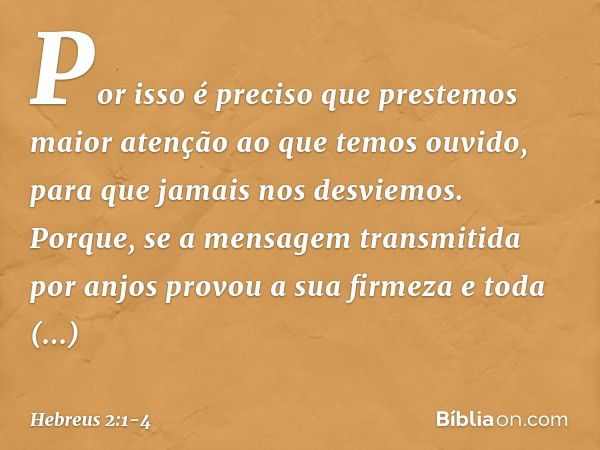 Por isso é preciso que prestemos maior atenção ao que temos ouvido, para que jamais nos desviemos. Porque, se a mensagem transmitida por anjos provou a sua firm