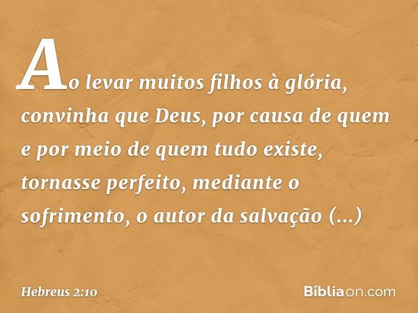 Ao levar muitos filhos à glória, convinha que Deus, por causa de quem e por meio de quem tudo existe, tornasse perfeito, mediante o sofrimento, o autor da salva