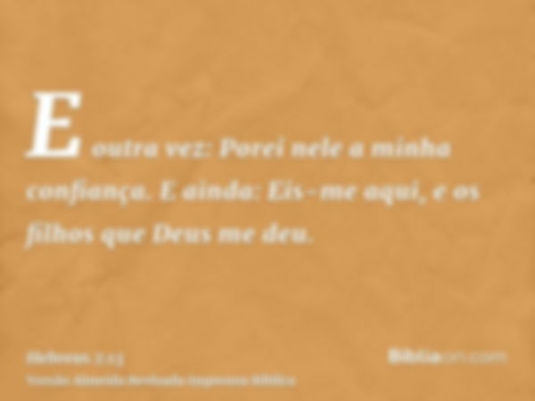 E outra vez: Porei nele a minha confiança. E ainda: Eis-me aqui, e os filhos que Deus me deu.