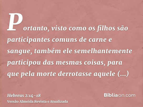 Portanto, visto como os filhos são participantes comuns de carne e sangue, também ele semelhantemente participou das mesmas coisas, para que pela morte derrotas