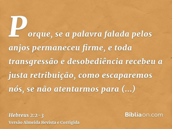 Porque, se a palavra falada pelos anjos permaneceu firme, e toda transgressão e desobediência recebeu a justa retribuição,como escaparemos nós, se não atentarmo