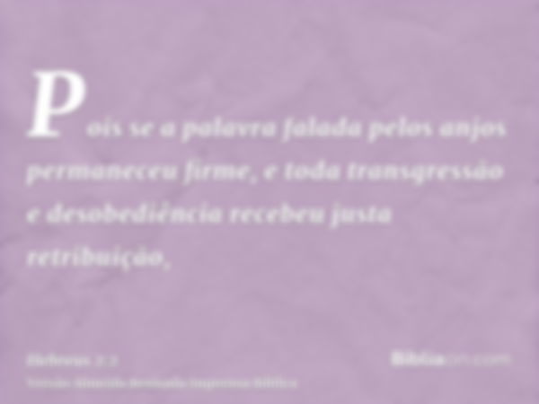 Pois se a palavra falada pelos anjos permaneceu firme, e toda transgressão e desobediência recebeu justa retribuição,