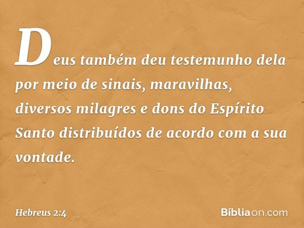 Deus também deu testemunho dela por meio de sinais, maravilhas, diversos milagres e dons do Espírito Santo distribuídos de acordo com a sua vontade. -- Hebreus 