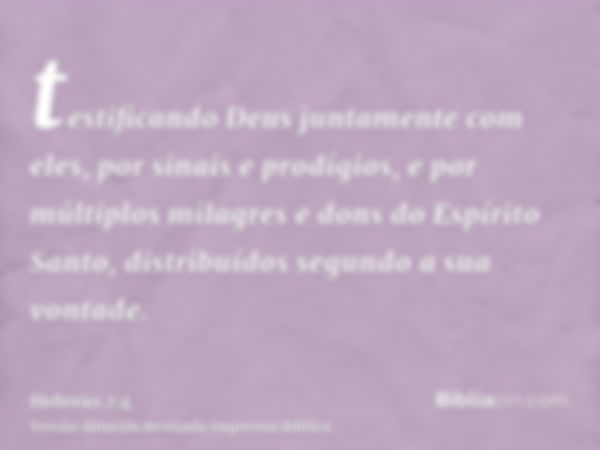 testificando Deus juntamente com eles, por sinais e prodígios, e por múltiplos milagres e dons do Espírito Santo, distribuídos segundo a sua vontade.