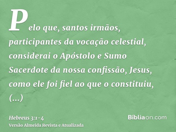 Pelo que, santos irmãos, participantes da vocação celestial, considerai o Apóstolo e Sumo Sacerdote da nossa confissão, Jesus,como ele foi fiel ao que o constit