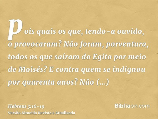 pois quais os que, tendo-a ouvido, o provocaram? Não foram, porventura, todos os que saíram do Egito por meio de Moisés?E contra quem se indignou por quarenta a