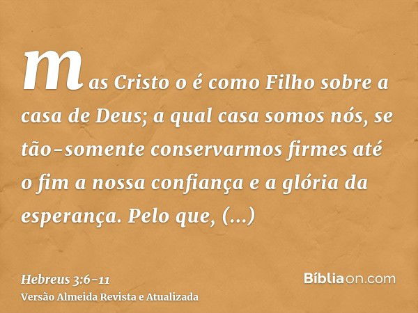 mas Cristo o é como Filho sobre a casa de Deus; a qual casa somos nós, se tão-somente conservarmos firmes até o fim a nossa confiança e a glória da esperança.Pe