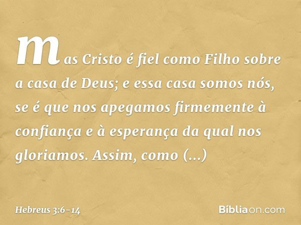 mas Cristo é fiel como Filho sobre a casa de Deus; e essa casa somos nós, se é que nos apegamos firmemente à confiança e à esperança da qual nos gloriamos. Assi