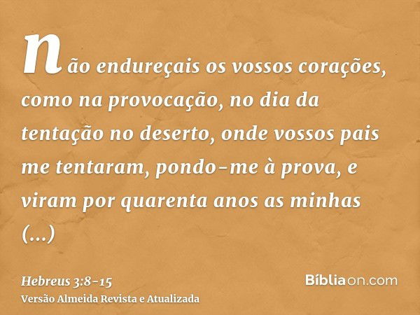 não endureçais os vossos corações, como na provocação, no dia da tentação no deserto,onde vossos pais me tentaram, pondo-me à prova, e viram por quarenta anos a