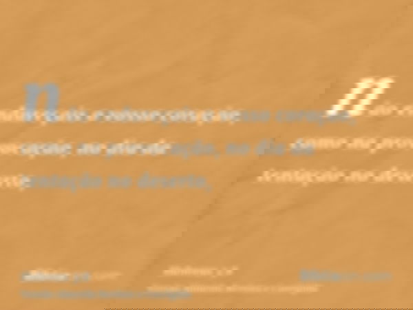 não endureçais o vosso coração, como na provocação, no dia da tentação no deserto,