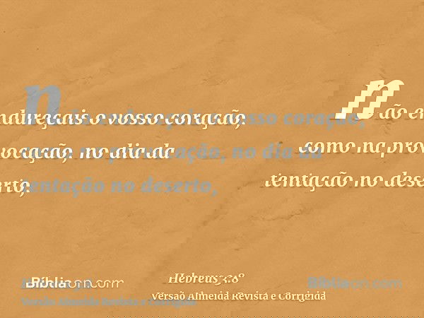 não endureçais o vosso coração, como na provocação, no dia da tentação no deserto,