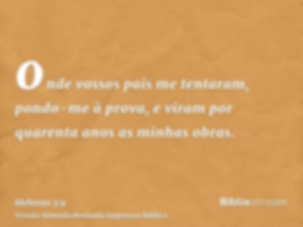 onde vossos pais me tentaram, pondo-me à prova, e viram por quarenta anos as minhas obras.