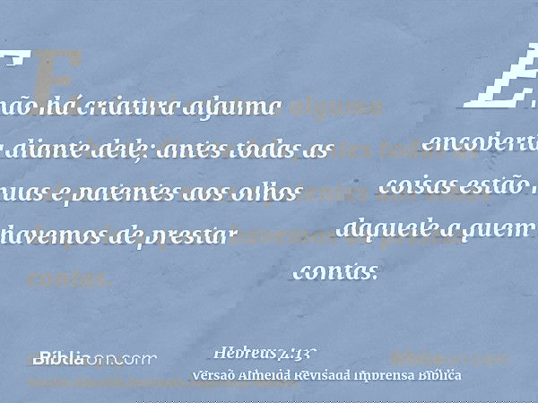 E não há criatura alguma encoberta diante dele; antes todas as coisas estão nuas e patentes aos olhos daquele a quem havemos de prestar contas.