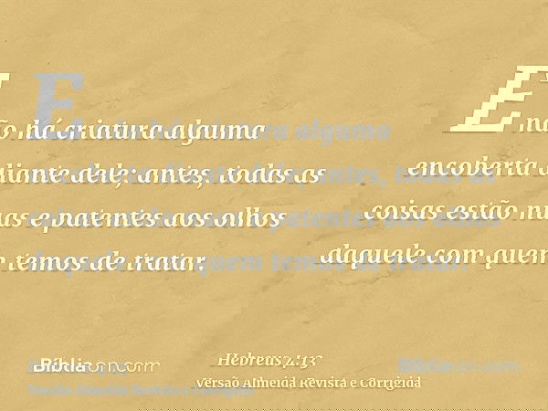 E não há criatura alguma encoberta diante dele; antes, todas as coisas estão nuas e patentes aos olhos daquele com quem temos de tratar.