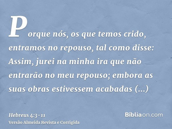 Porque nós, os que temos crido, entramos no repouso, tal como disse: Assim, jurei na minha ira que não entrarão no meu repouso; embora as suas obras estivessem 