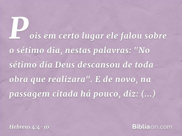 Pois em certo lugar ele falou sobre o sétimo dia, nestas palavras: "No sétimo dia Deus descansou de toda obra que realizara". E de novo, na passagem citada há p