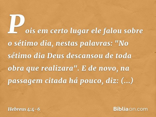 Pois em certo lugar ele falou sobre o sétimo dia, nestas palavras: "No sétimo dia Deus descansou de toda obra que realizara". E de novo, na passagem citada há p