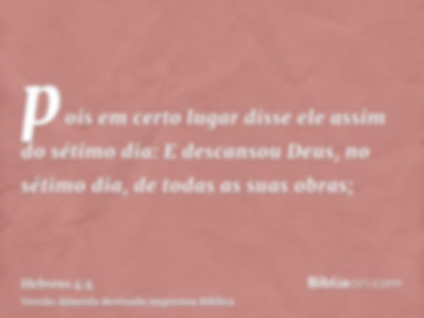 pois em certo lugar disse ele assim do sétimo dia: E descansou Deus, no sétimo dia, de todas as suas obras;