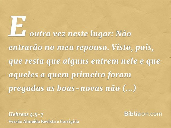 E outra vez neste lugar: Não entrarão no meu repouso.Visto, pois, que resta que alguns entrem nele e que aqueles a quem primeiro foram pregadas as boas-novas nã