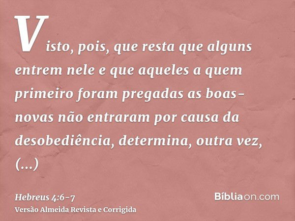 Visto, pois, que resta que alguns entrem nele e que aqueles a quem primeiro foram pregadas as boas-novas não entraram por causa da desobediência,determina, outr