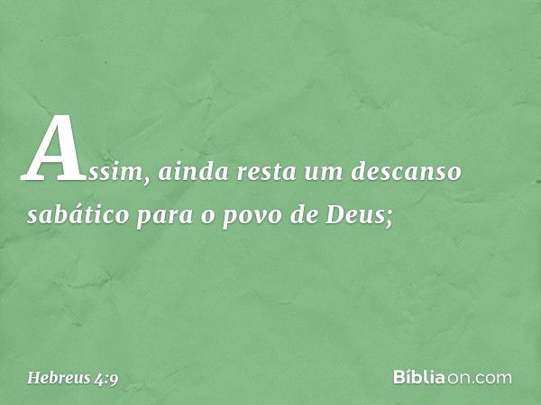 Assim, ainda resta um descanso sabático para o povo de Deus; -- Hebreus 4:9