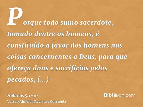 Porque todo sumo sacerdote, tomado dentre os homens, é constituído a favor dos homens nas coisas concernentes a Deus, para que ofereça dons e sacrifícios pelos 