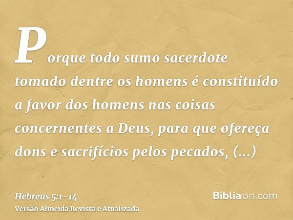 Porque todo sumo sacerdote tomado dentre os homens é constituído a favor dos homens nas coisas concernentes a Deus, para que ofereça dons e sacrifícios pelos pe