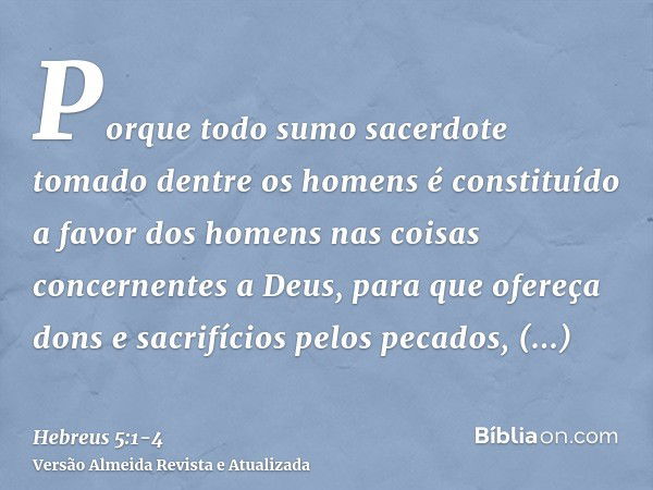 Porque todo sumo sacerdote tomado dentre os homens é constituído a favor dos homens nas coisas concernentes a Deus, para que ofereça dons e sacrifícios pelos pe