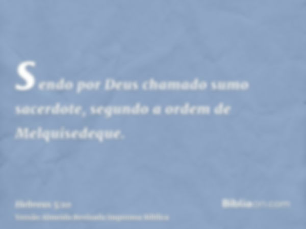 sendo por Deus chamado sumo sacerdote, segundo a ordem de Melquisedeque.