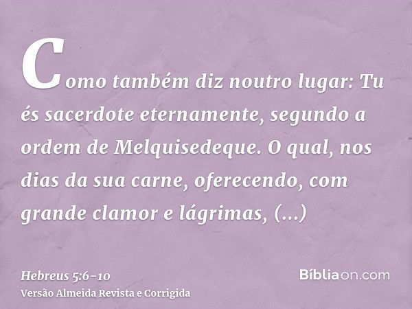 Como também diz noutro lugar: Tu és sacerdote eternamente, segundo a ordem de Melquisedeque.O qual, nos dias da sua carne, oferecendo, com grande clamor e lágri