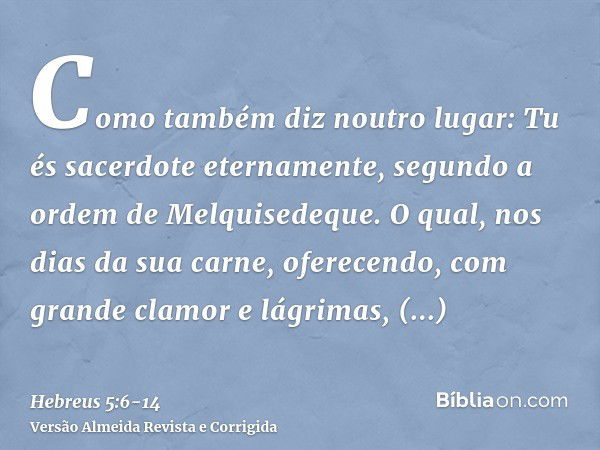 Como também diz noutro lugar: Tu és sacerdote eternamente, segundo a ordem de Melquisedeque.O qual, nos dias da sua carne, oferecendo, com grande clamor e lágri