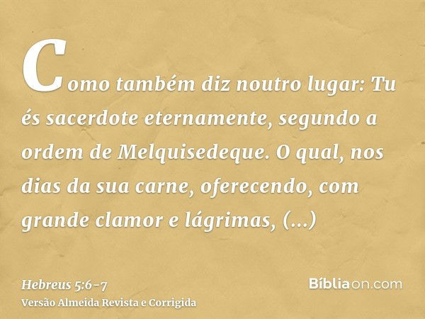 Como também diz noutro lugar: Tu és sacerdote eternamente, segundo a ordem de Melquisedeque.O qual, nos dias da sua carne, oferecendo, com grande clamor e lágri