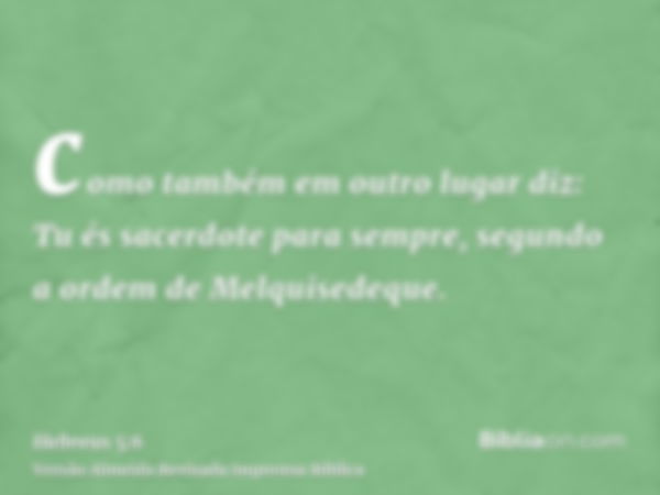 como também em outro lugar diz: Tu és sacerdote para sempre, segundo a ordem de Melquisedeque.