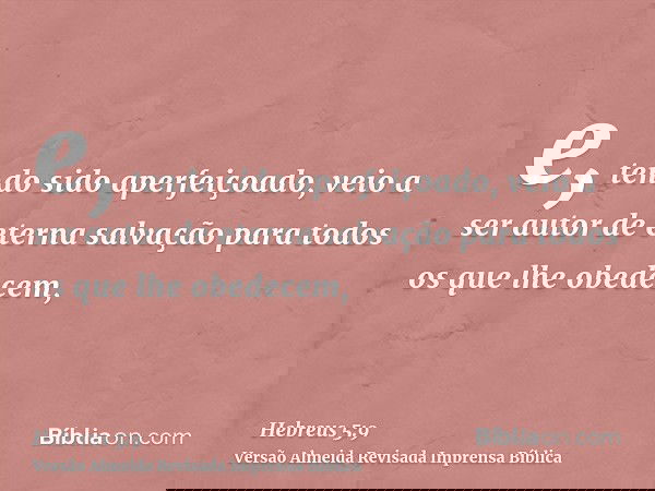 e, tendo sido aperfeiçoado, veio a ser autor de eterna salvação para todos os que lhe obedecem,