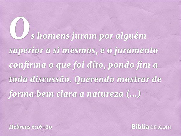 Os homens juram por alguém superior a si mesmos, e o juramento confirma o que foi dito, pondo fim a toda discussão. Querendo mostrar de forma bem clara a nature