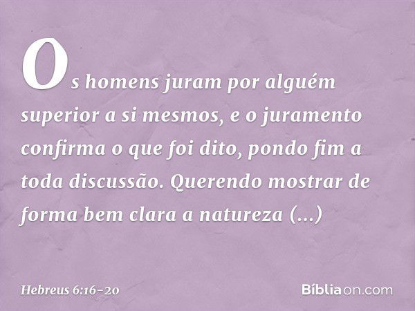 Os homens juram por alguém superior a si mesmos, e o juramento confirma o que foi dito, pondo fim a toda discussão. Querendo mostrar de forma bem clara a nature