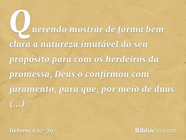 Querendo mostrar de forma bem clara a natureza imutável do seu propósito para com os herdeiros da promessa, Deus o confirmou com juramento, para que, por meio d