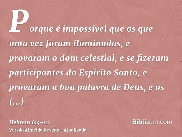 Porque é impossível que os que uma vez foram iluminados, e provaram o dom celestial, e se fizeram participantes do Espírito Santo,e provaram a boa palavra de De