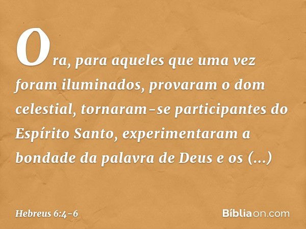 Ora, para aqueles que uma vez foram iluminados, provaram o dom celestial, tornaram-se participantes do Espírito Santo, experimentaram a bondade da palavra de De