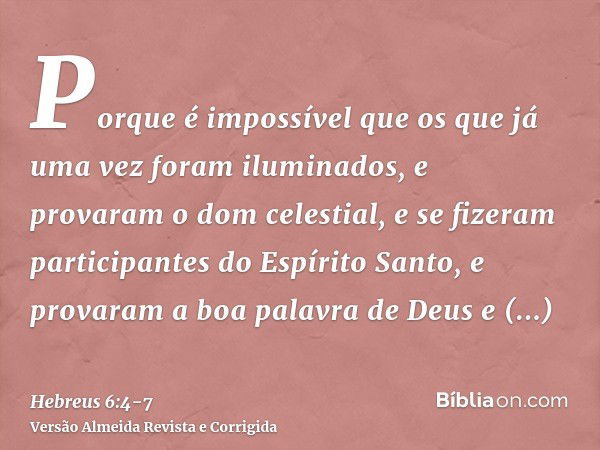 Porque é impossível que os que já uma vez foram iluminados, e provaram o dom celestial, e se fizeram participantes do Espírito Santo,e provaram a boa palavra de