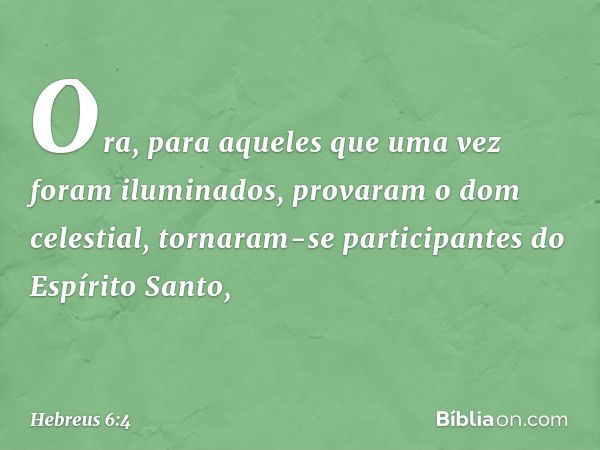 Ora, para aqueles que uma vez foram iluminados, provaram o dom celestial, tornaram-se participantes do Espírito Santo, -- Hebreus 6:4