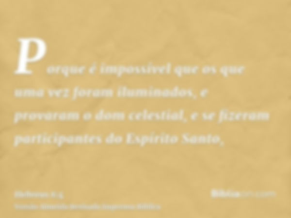 Porque é impossível que os que uma vez foram iluminados, e provaram o dom celestial, e se fizeram participantes do Espírito Santo,