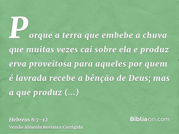 Porque a terra que embebe a chuva que muitas vezes cai sobre ela e produz erva proveitosa para aqueles por quem é lavrada recebe a bênção de Deus;mas a que prod