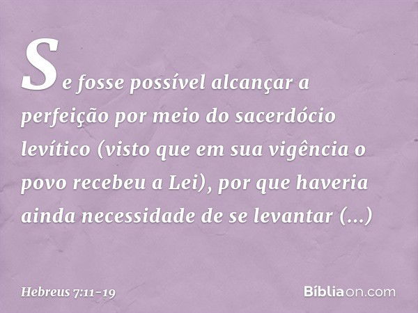 Se fosse possível alcançar a perfeição por meio do sacerdócio levítico (visto que em sua vigência o povo recebeu a Lei), por que haveria ainda necessidade de se