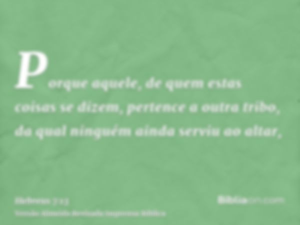 Porque aquele, de quem estas coisas se dizem, pertence a outra tribo, da qual ninguém ainda serviu ao altar,