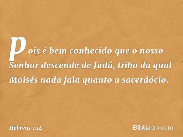 pois é bem conhecido que o nosso Senhor descende de Judá, tribo da qual Moisés nada fala quanto a sacerdócio. -- Hebreus 7:14