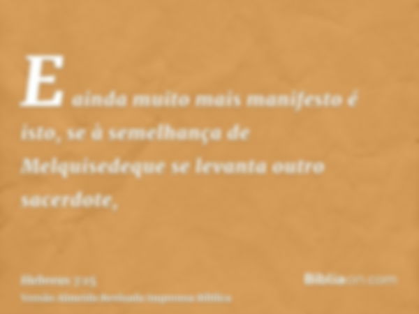 E ainda muito mais manifesto é isto, se à semelhança de Melquisedeque se levanta outro sacerdote,