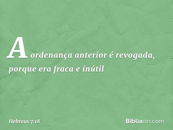 A ordenança anterior é revogada, porque era fraca e inútil -- Hebreus 7:18